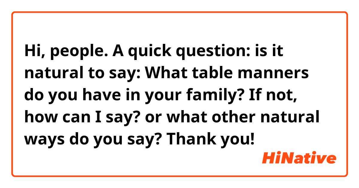 Hi, people. A quick question: is it natural to say: What table manners do you have in your family?
If not, how can I say? or what other natural ways do you say? Thank you!