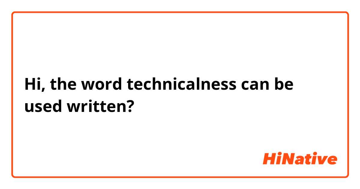 Hi, the word technicalness can be used written?