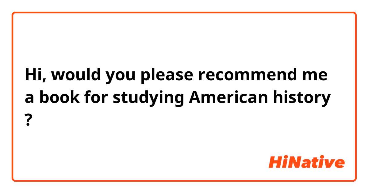 Hi, would you please recommend me a book for studying American history ?