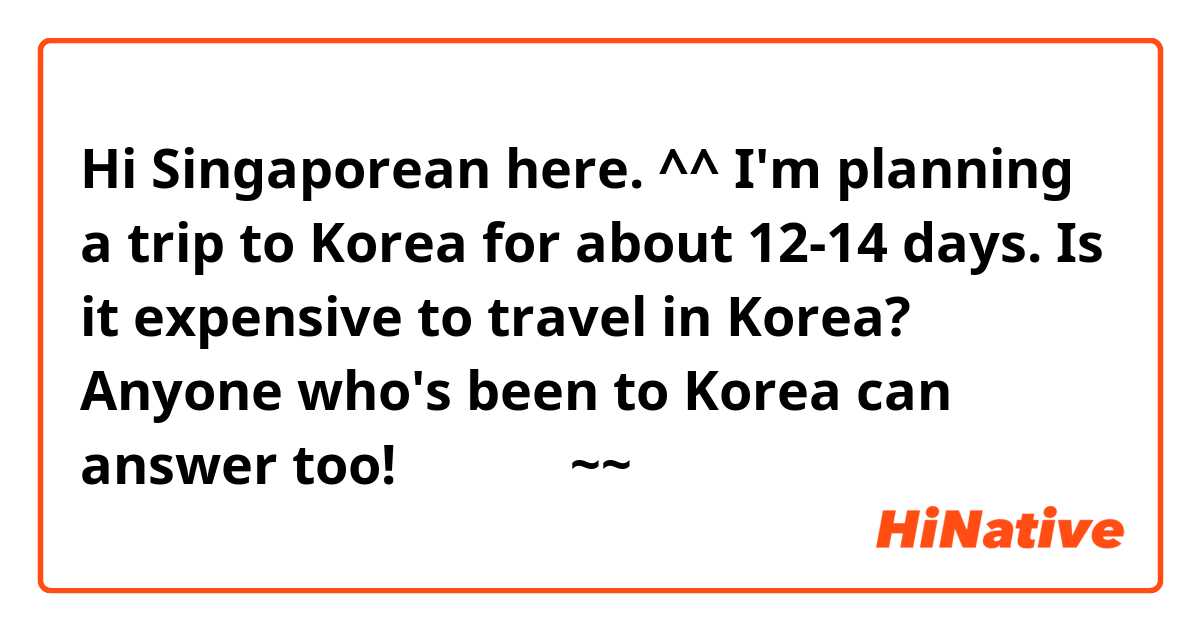 Hi Singaporean here. ^^ I'm planning a trip to Korea for about 12-14 days. Is it expensive to travel in Korea? Anyone who's been to Korea can answer too! 고맙습니다~~