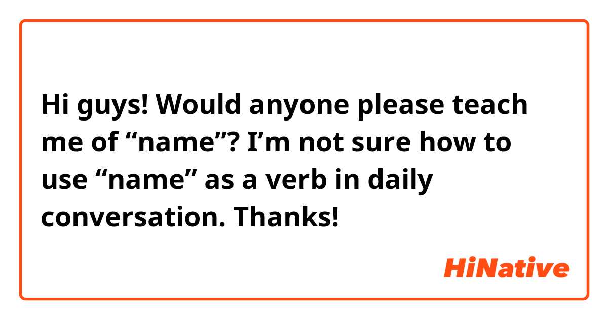 Hi guys!
Would anyone please teach me of “name”?
I’m not sure how to use “name” as a verb in daily conversation.

Thanks!