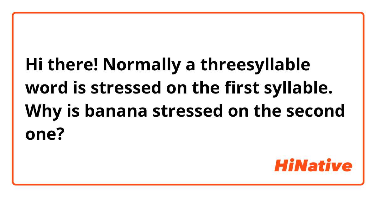 Hi there! Normally a threesyllable word is stressed on the first syllable. Why is banana stressed on the second one? 