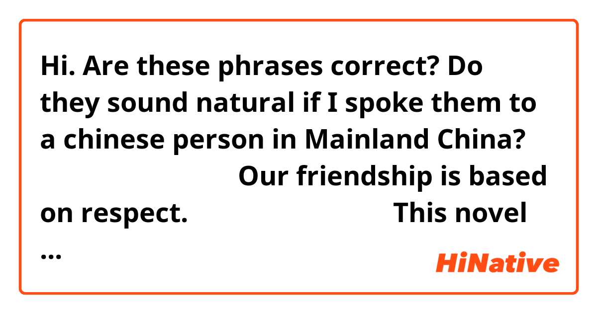 Hi.
Are these phrases correct? Do they sound natural if I spoke them to a chinese person in Mainland China?

我们的友谊在尊敬基础上。
Our friendship is based on respect.

这个小说在二大战基础上。
This novel is based on the second world war.

---------------------

小孩子们依赖成人生活。
Small kids depend on adults to live.

这些工人依赖公共汽车上班。
These workers depend on buses tongonto work.