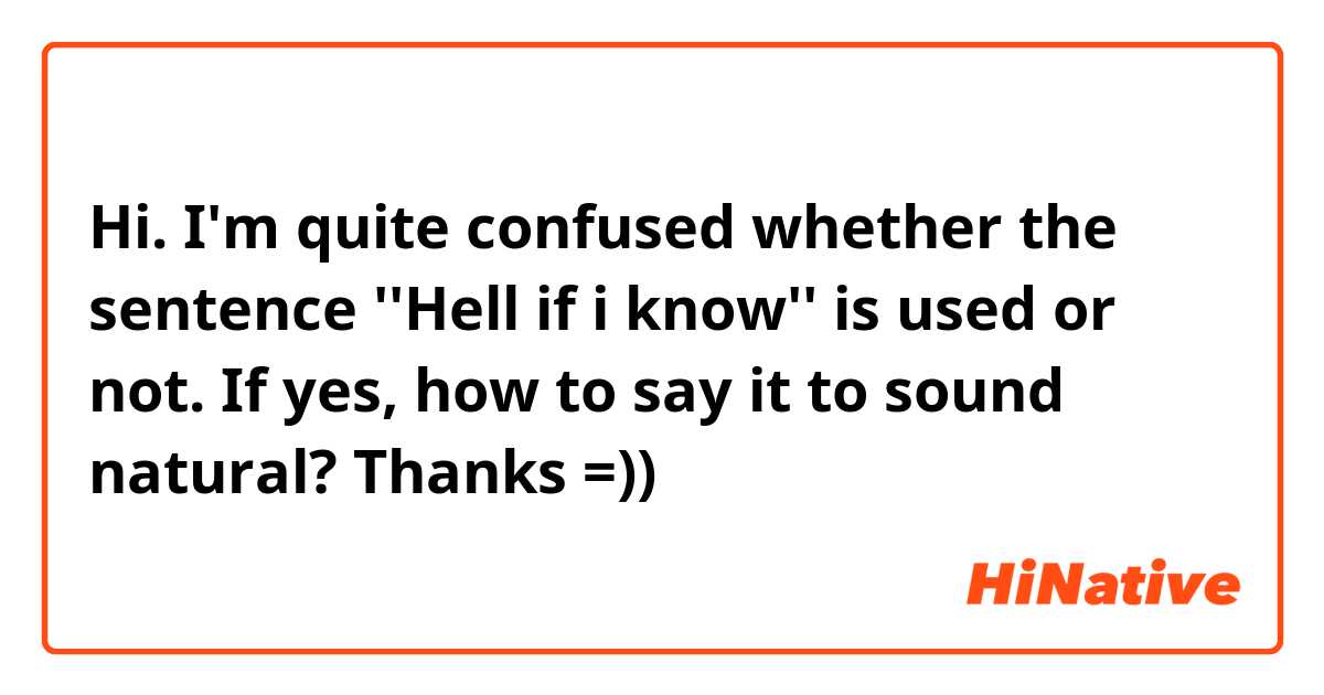 Hi. I'm quite confused whether the sentence ''Hell if i know'' is used or not. If yes, how to say it to sound natural?
Thanks =))