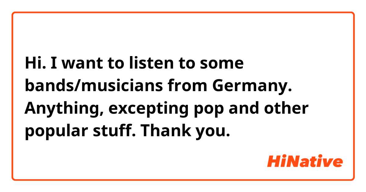 Hi. I want to listen to some bands/musicians from Germany. Anything, excepting pop and other popular stuff. Thank you. 