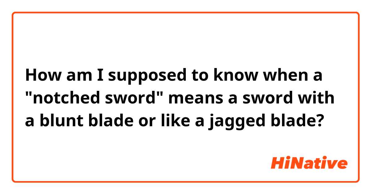 How am I supposed to know when a "notched sword" means a sword with a blunt blade or like a jagged blade?