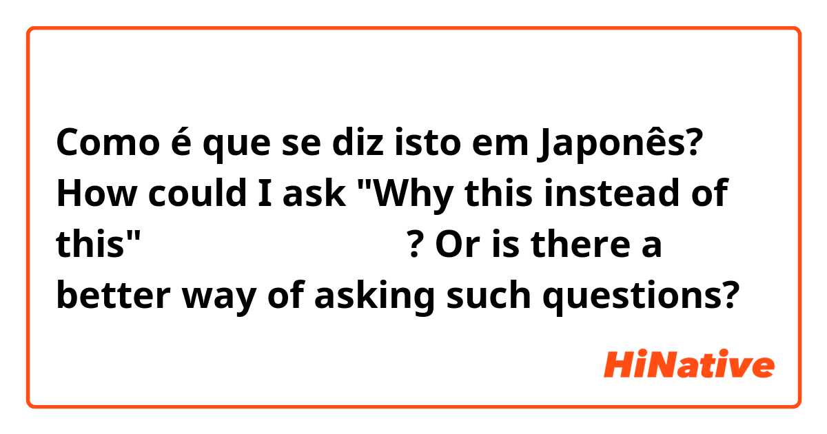 Como é que se diz isto em Japonês? How could I ask "Why this instead of this"。上手隊下手はなぜですか? Or is there a better way of asking such questions?