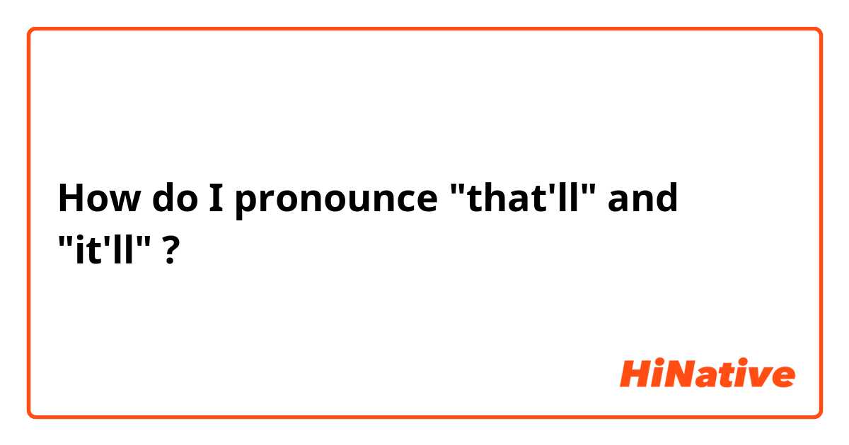 How do I pronounce "that'll" and "it'll" ?
 