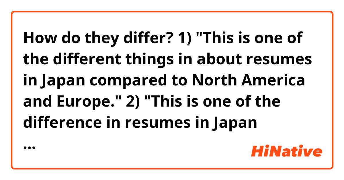 How do they differ?

1) "This is one of the different things in about resumes in Japan compared to North America and Europe."

2) "This is one of the difference in resumes in Japan compared to North America and Europe."
