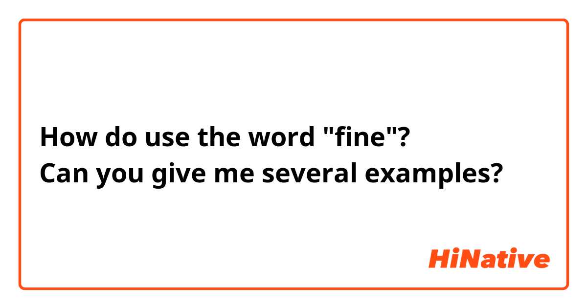 How do use the word "fine"?
Can you give me several examples?