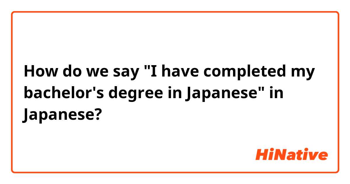 How do we say "I have completed my bachelor's degree in Japanese" in Japanese?