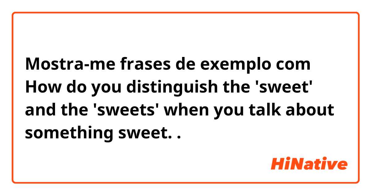 Mostra-me frases de exemplo com How do you distinguish the 'sweet' and the 'sweets' when you talk about something sweet.



.