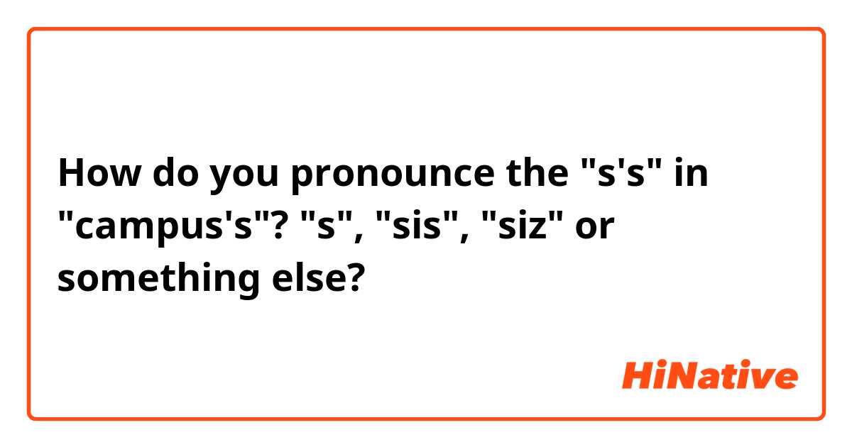 How do you pronounce the "s's" in "campus's"? "s", "sis", "siz" or something else?