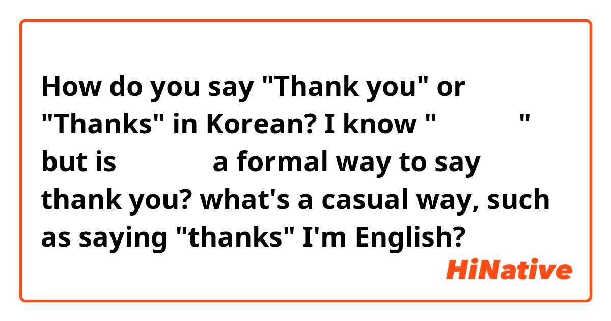 How do you say "Thank you" or "Thanks" in Korean? I know "감사합니다"  but is 감사합니다 a formal way to say thank you? 

what's a casual way, such as saying "thanks" I'm English?