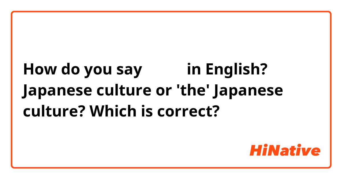 How do you say 日本文化 in English?
Japanese culture or 'the' Japanese culture? Which is correct?