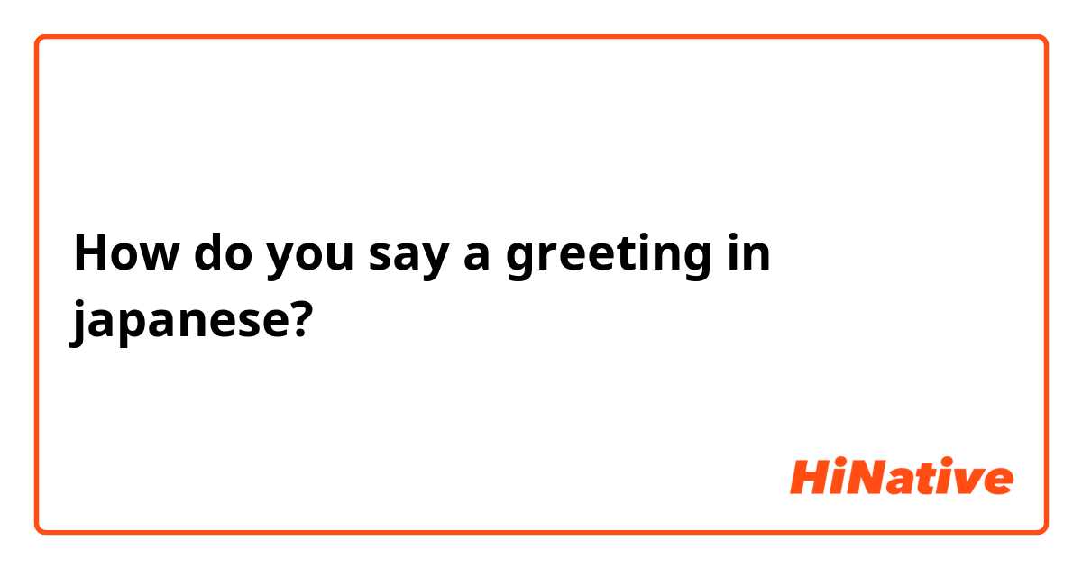 How do you say a greeting in japanese?
