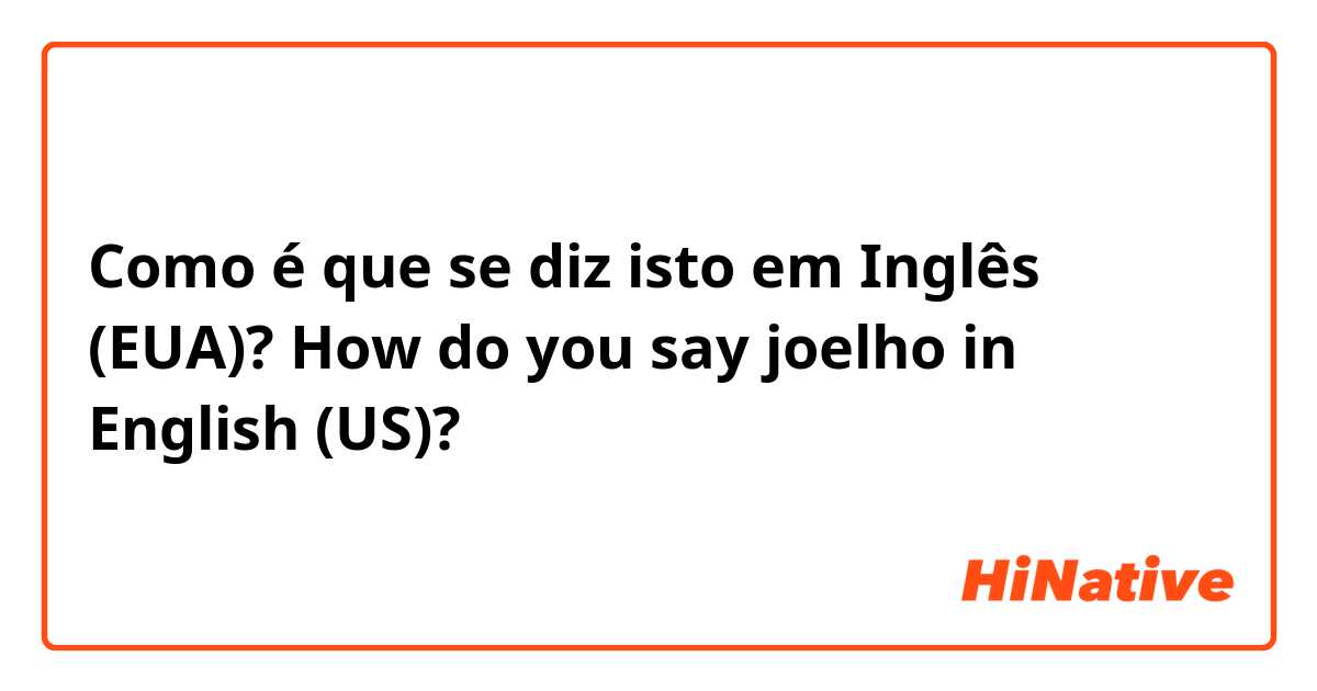 Como é que se diz isto em Inglês (EUA)? How do you say joelho in English (US)?