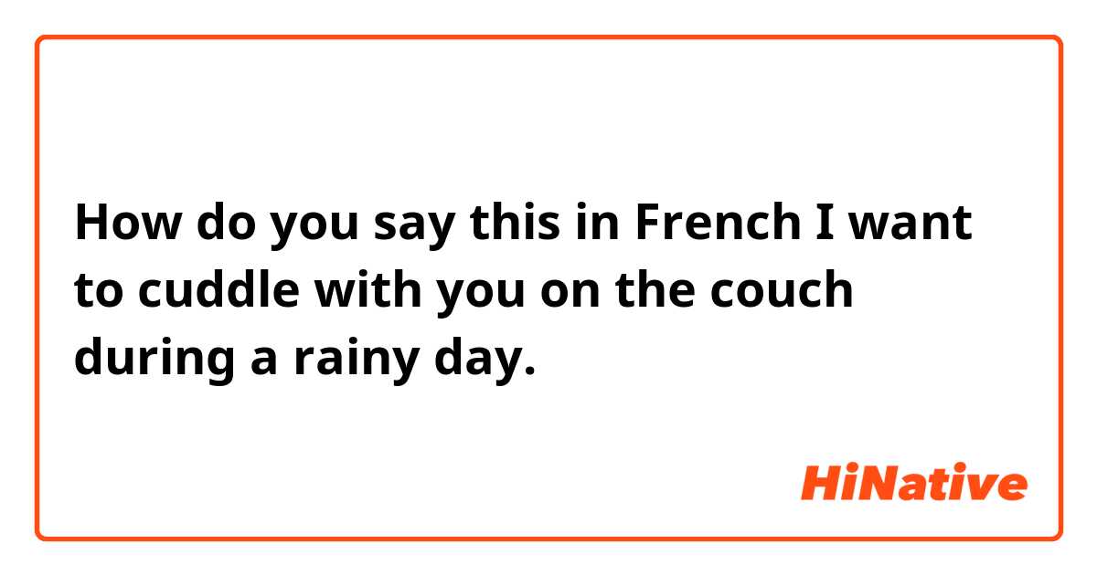 How do you say this in French

I want to cuddle with you on the couch during a rainy day.