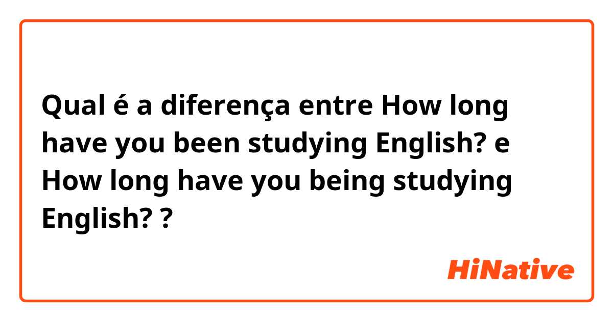 Qual é a diferença entre How long have you been studying English? e How long have you being studying English? ?