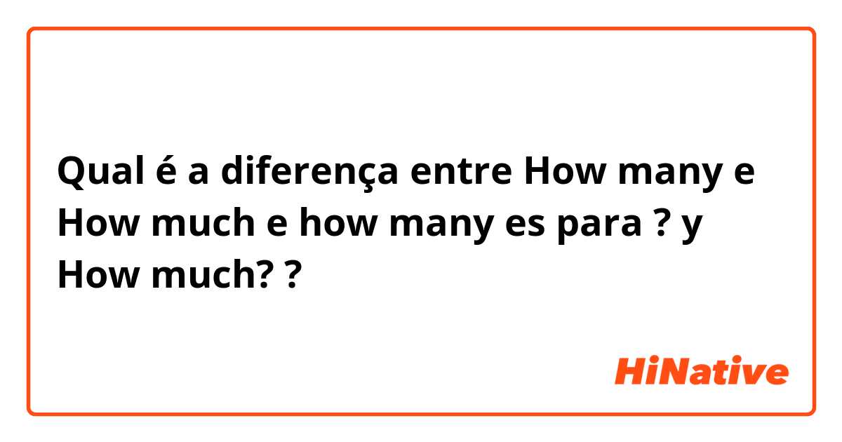 Qual é a diferença entre How many  e How much  e how many es para ?       y How much?  ?