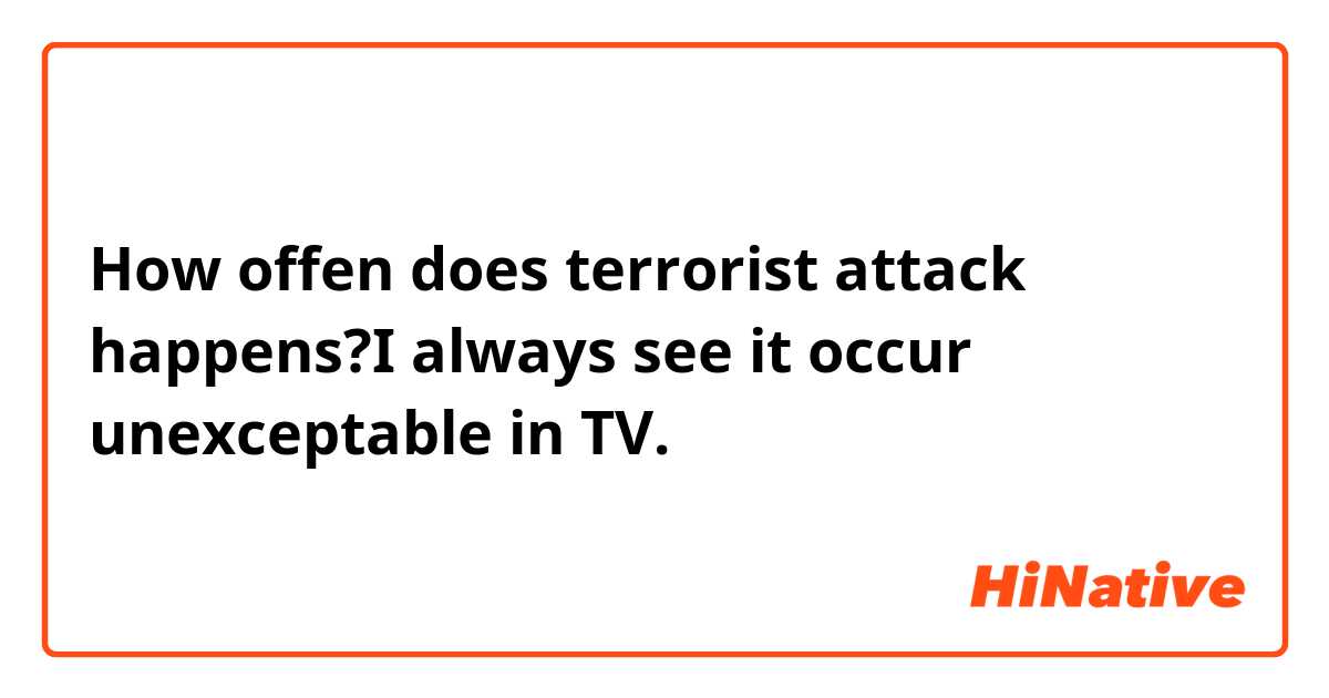 How offen does terrorist attack happens?I always see it occur unexceptable in TV.