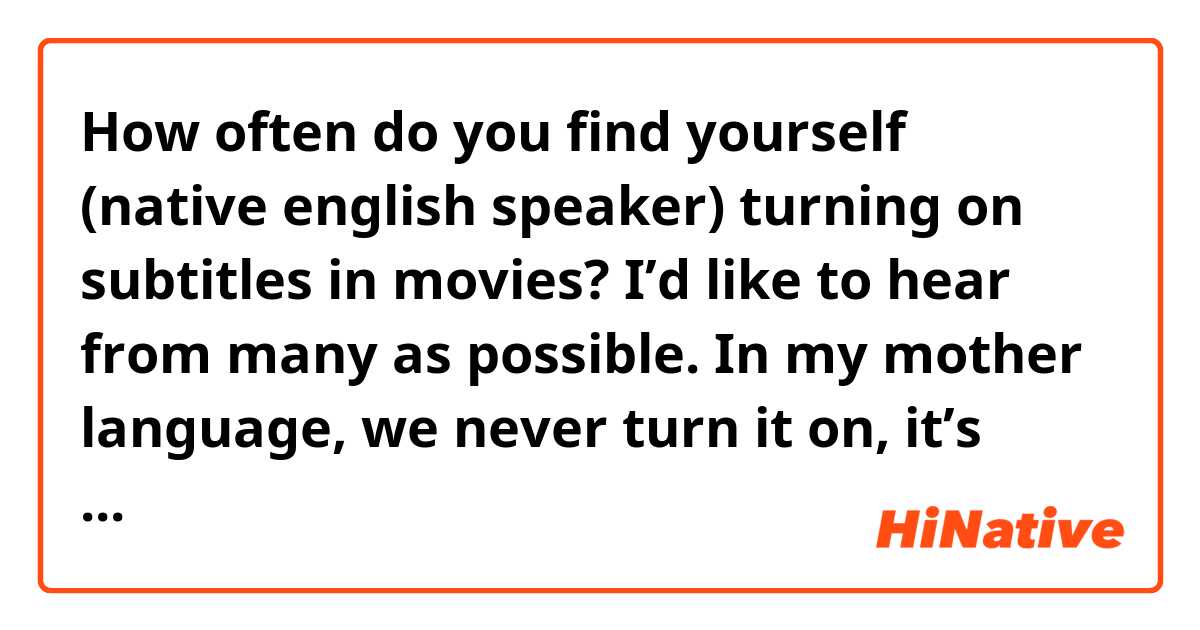 How often do you find yourself (native english speaker) turning on subtitles in movies? I’d like to hear from many as possible. In my mother language, we never turn it on, it’s always cristal clear but it seems in english, this is a bit common or then asking like "what did he say?". Would you say english is indeed more complicated in terms of movies? 