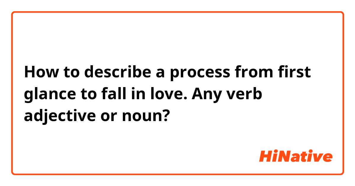 How to describe a process from first glance to fall in love. Any verb adjective or noun?