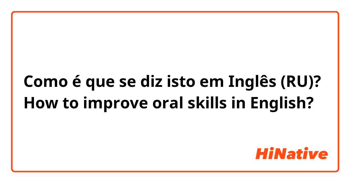 Como é que se diz isto em Inglês (RU)? How to improve oral skills in English?