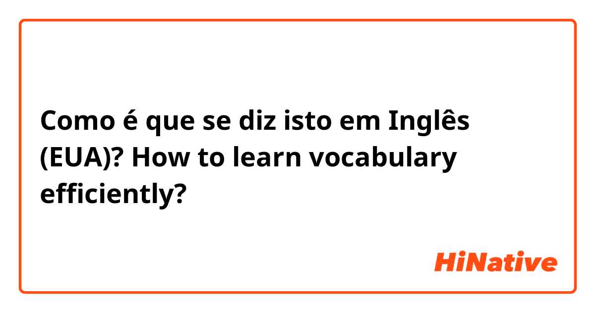 Como é que se diz isto em Inglês (EUA)? How to learn vocabulary efficiently?