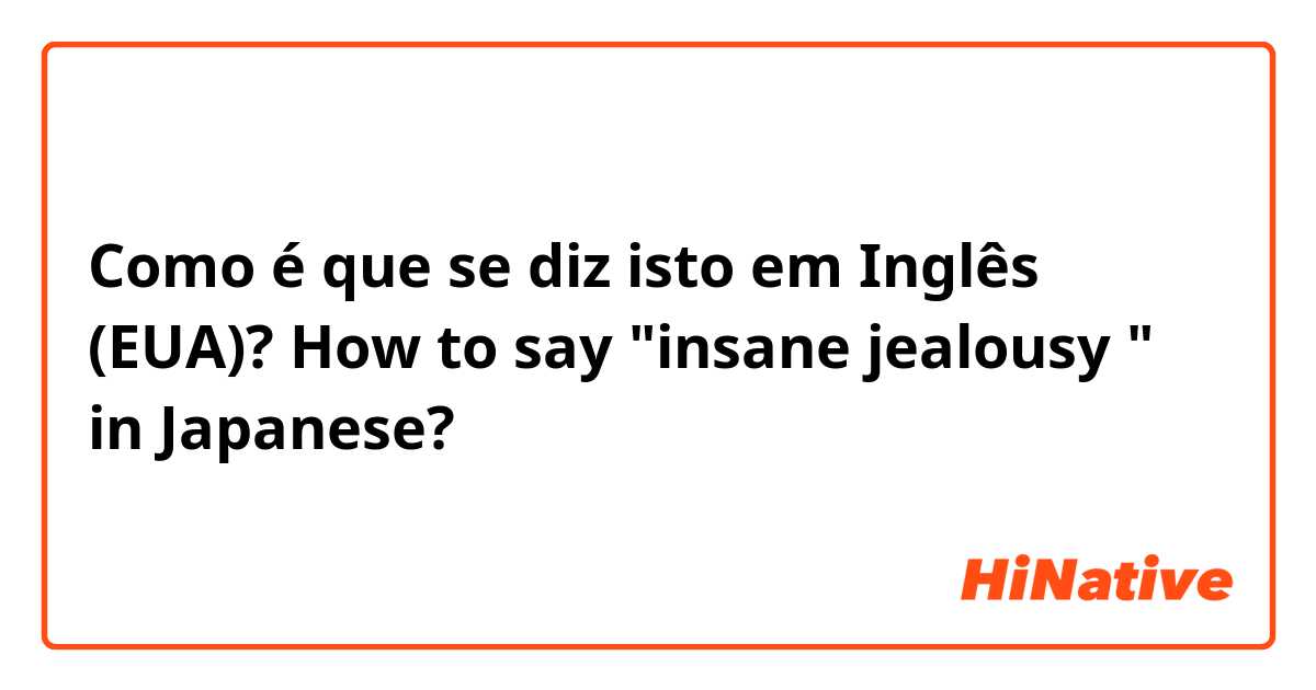 Como é que se diz isto em Inglês (EUA)? How to say "insane jealousy " in Japanese? 
