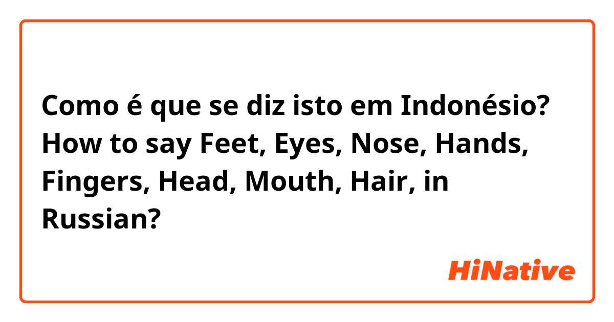 Como é que se diz isto em Indonésio? How to say Feet, Eyes, Nose, Hands, Fingers, Head, Mouth, Hair, in Russian? 