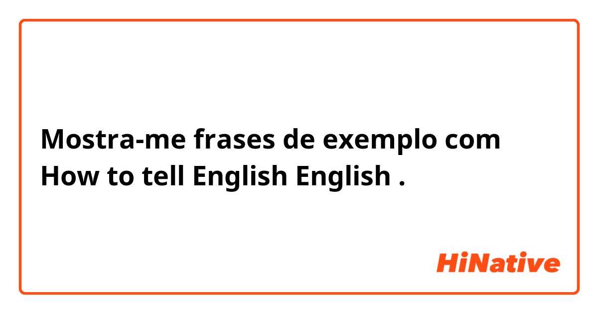 Mostra-me frases de exemplo com How to tell English English
.