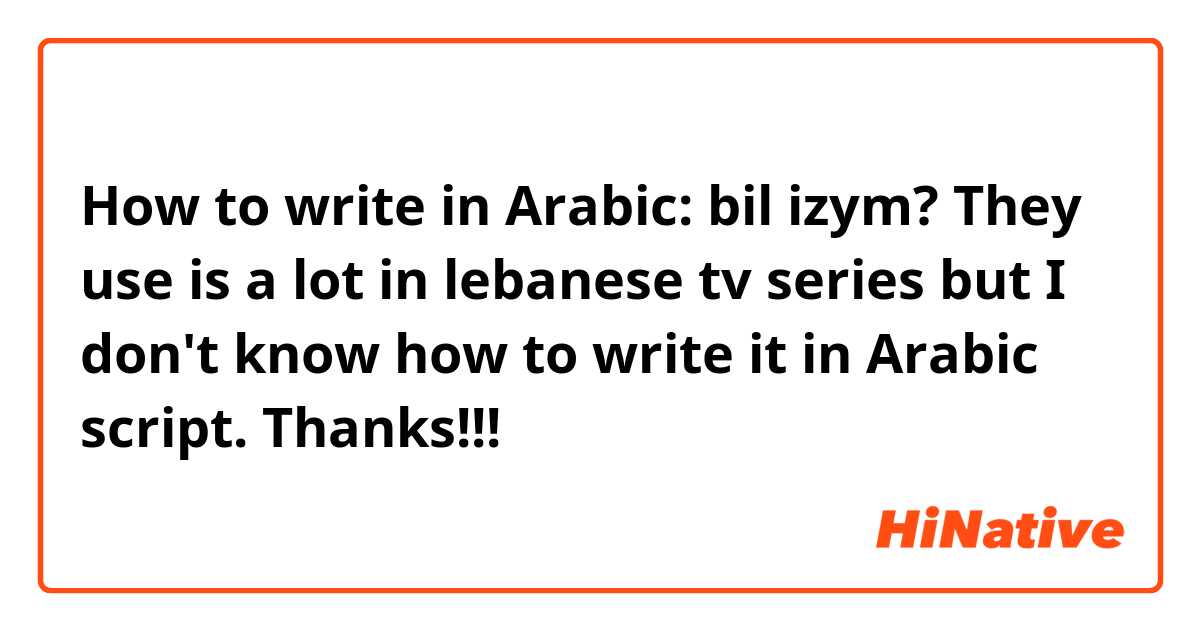 How to write in Arabic: bil izym?
They use is a lot in lebanese tv series but I don't know how to write it in Arabic script.

Thanks!!! 
