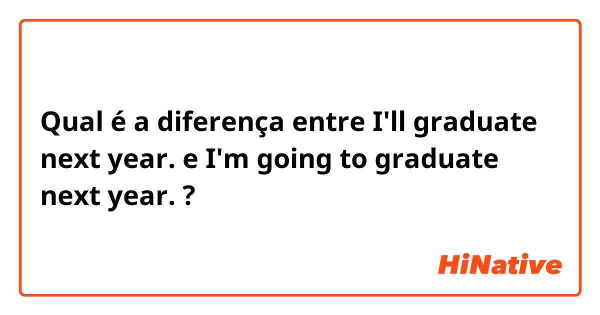 Qual é a diferença entre I'll graduate next year. e I'm going to graduate next year. ?