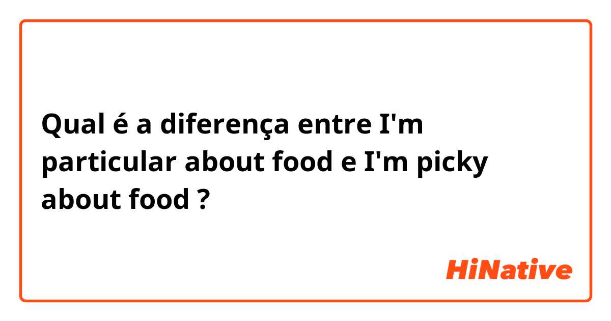Qual é a diferença entre I'm particular about food e I'm picky about food  ?