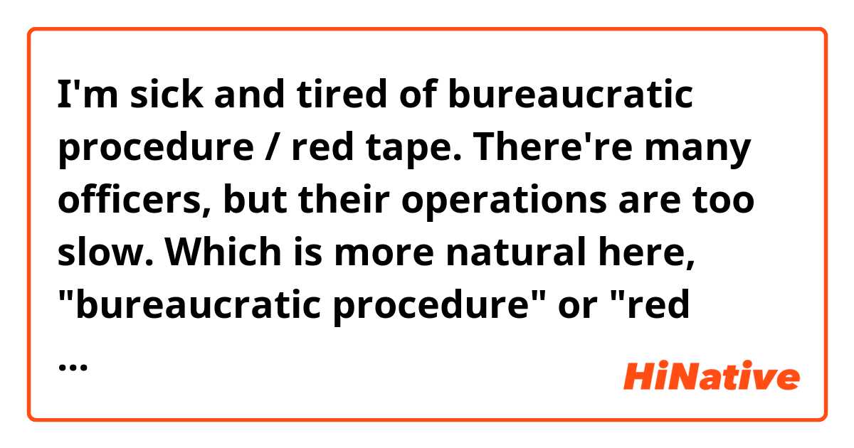 I'm sick and tired of  bureaucratic procedure / red tape.
There're many officers, but their operations are too slow.

Which is more natural here, "bureaucratic procedure" or "red tape"?