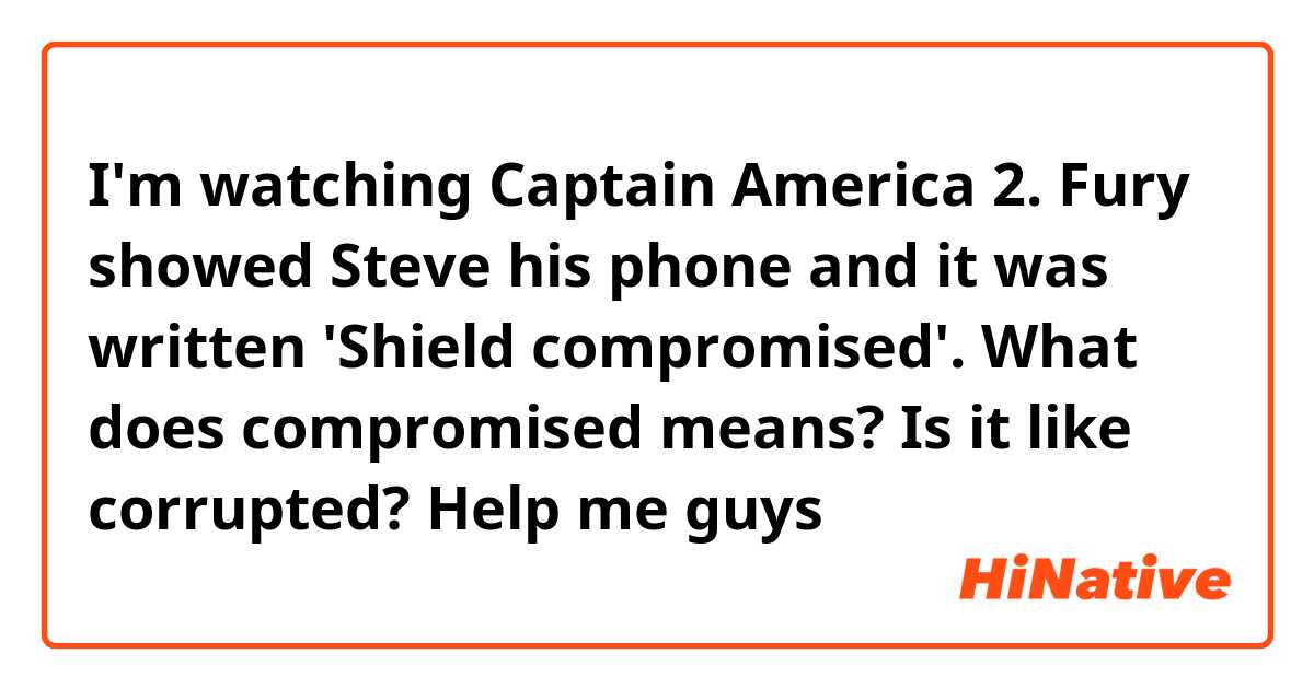 I'm watching Captain America 2. Fury showed Steve his phone and it was written 'Shield compromised'.
What does compromised means? Is it like corrupted? Help me guys