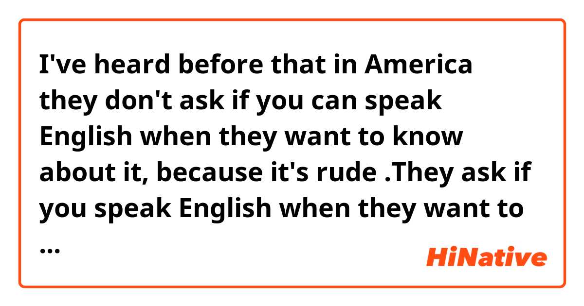 I've heard before that in America they don't ask if you can speak English when they want to know about it, because it's rude .They ask if you speak English when they want to know about it.

Which is correct, should I ask " Do you speak English?" or "Can you speak English ?