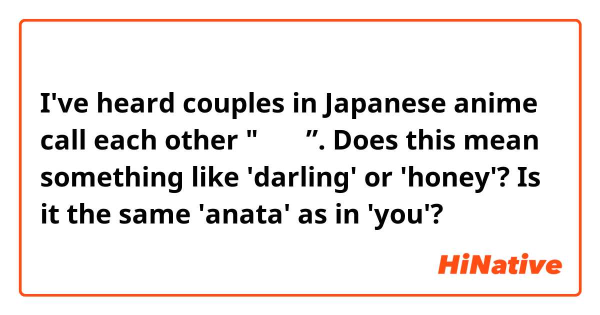 I've heard couples in Japanese anime call each other "あなた”. Does this mean something like 'darling' or 'honey'? Is it the same 'anata' as in 'you'? 