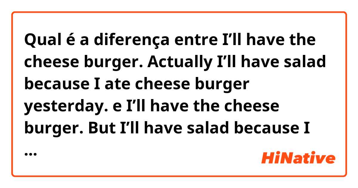 Qual é a diferença entre I’ll have the cheese burger. Actually I’ll have salad because I ate cheese burger yesterday. e I’ll have the cheese burger. But I’ll have salad because I ate cheese burger yesterday. ?