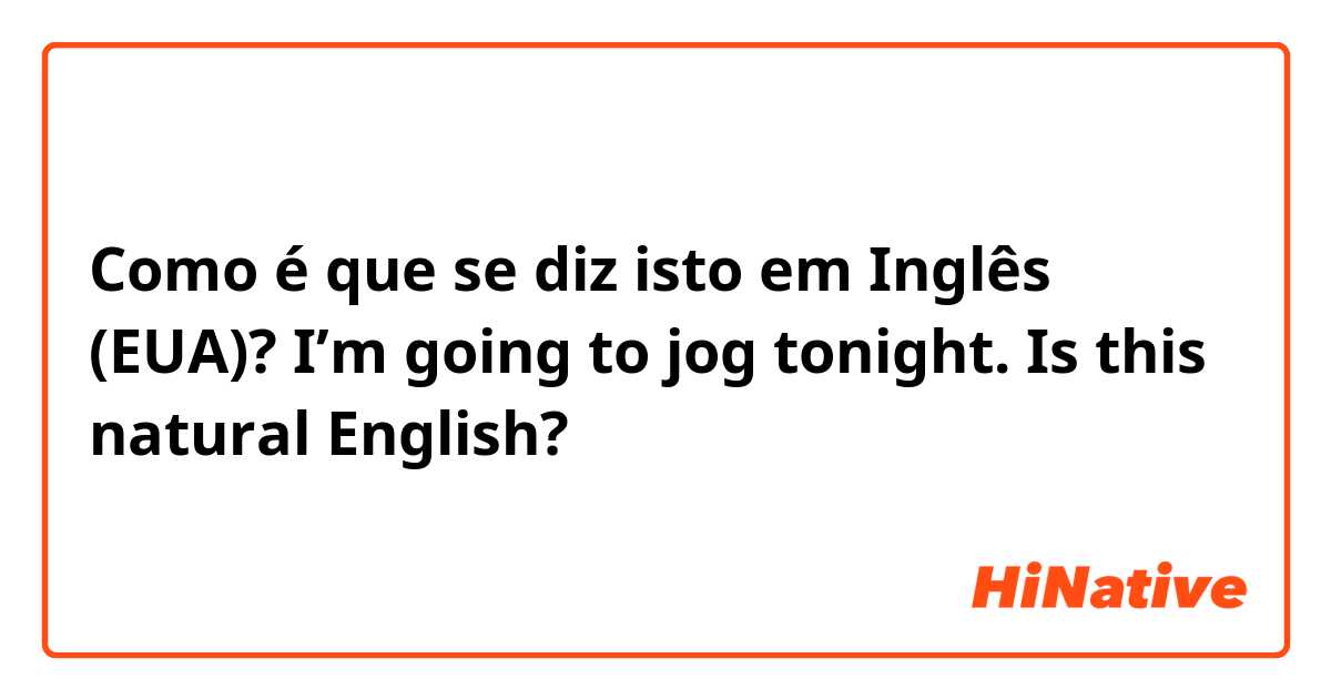 Como é que se diz isto em Inglês (EUA)? I’m going to jog tonight.   Is this natural English?