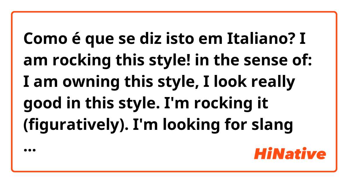 Como é que se diz isto em Italiano? I am rocking this style!
in the sense of: I am owning this style, I look really good in this style. I'm rocking it (figuratively). I'm looking for slang terms!