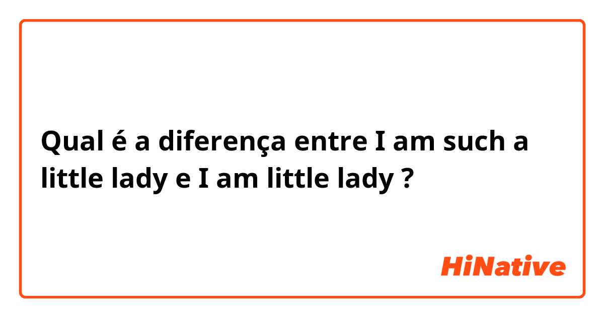 Qual é a diferença entre I am such a little lady e I am little lady ?