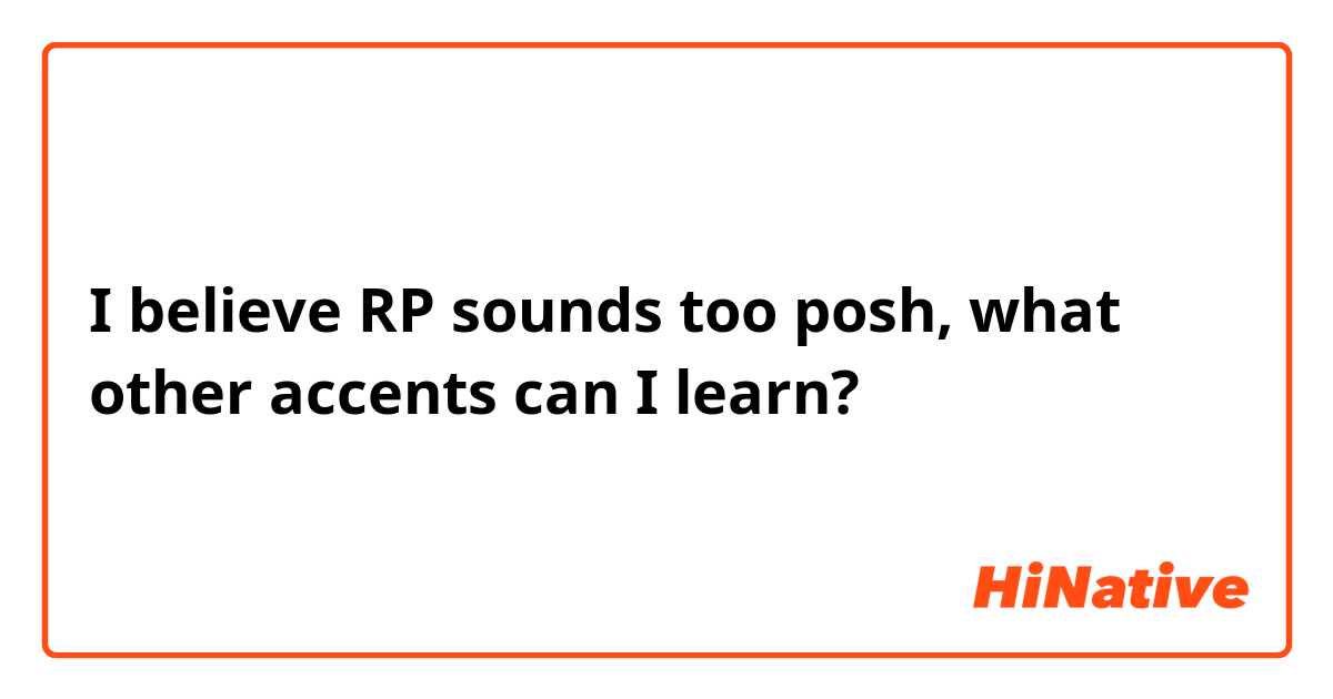 I believe RP sounds too posh, what other accents can I learn?