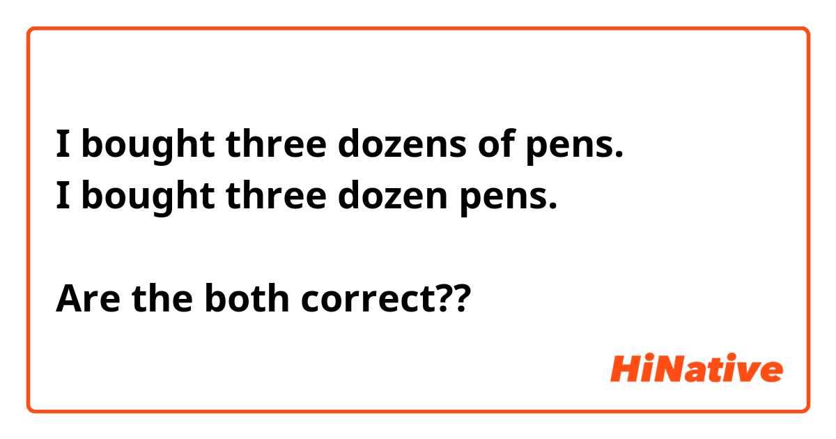 I bought three dozens of pens.
I bought three dozen pens.

Are the both correct??