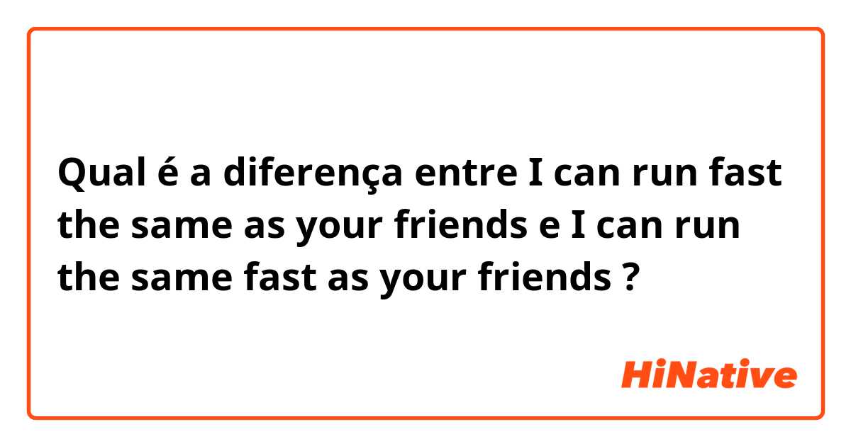 Qual é a diferença entre I can run fast the same as your friends e I can run the same fast as your friends ?