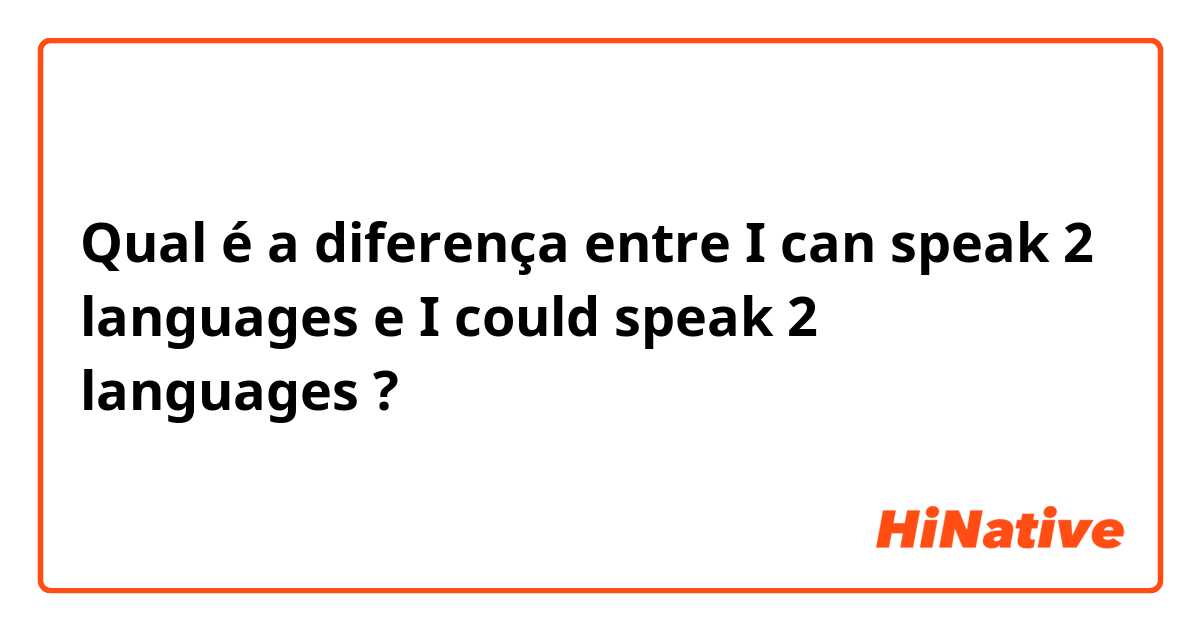 Qual é a diferença entre I can speak 2 languages e I could speak 2 languages ?