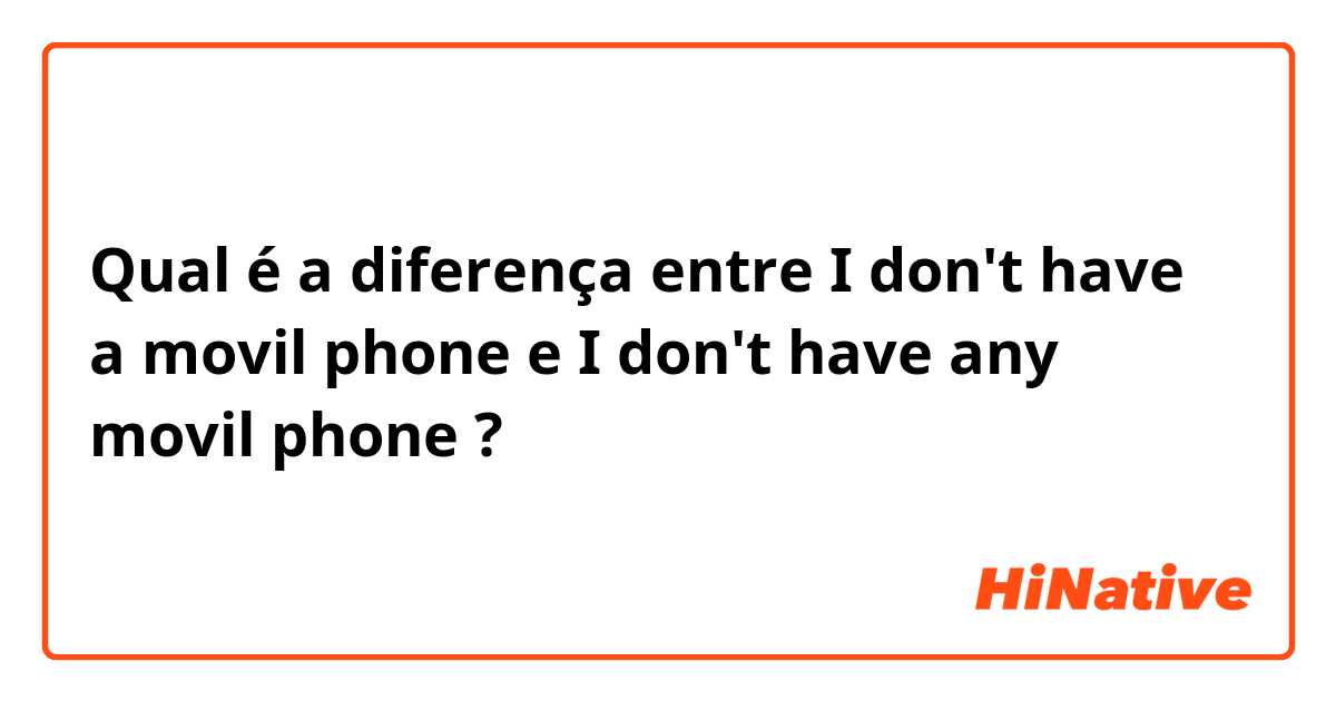 Qual é a diferença entre I don't have a movil phone e I don't have any movil phone ?