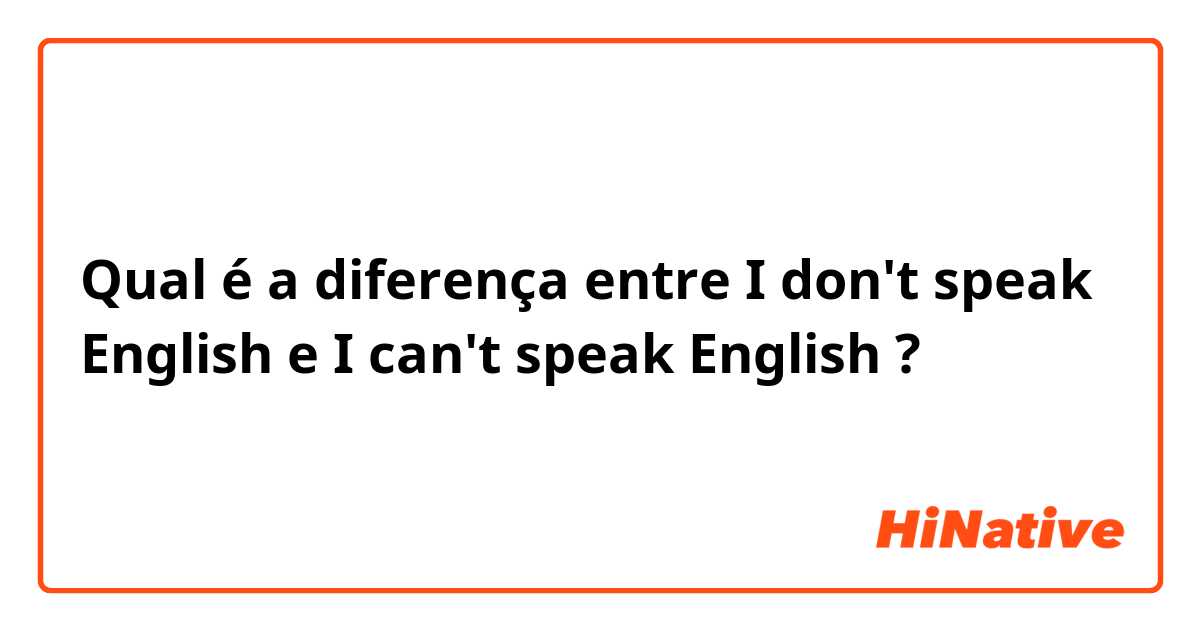Qual é a diferença entre I don't speak English  e I can't speak English  ?