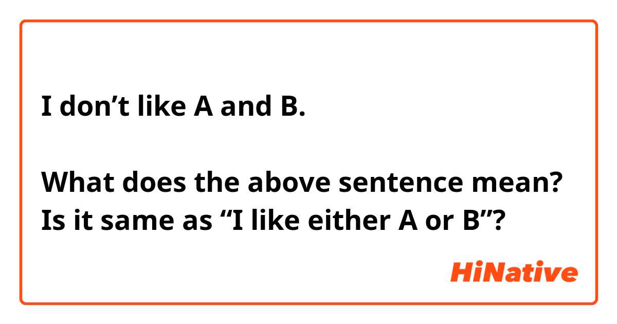 I don’t like A and B.

What does the above sentence mean?
Is it same as “I like either A or B”?